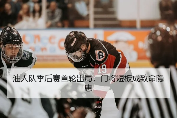 油人队季后赛首轮出局，门将短板成致命隐患