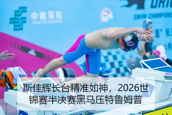 斯佳辉长台精准如神，2026世锦赛半决赛黑马压特鲁姆普