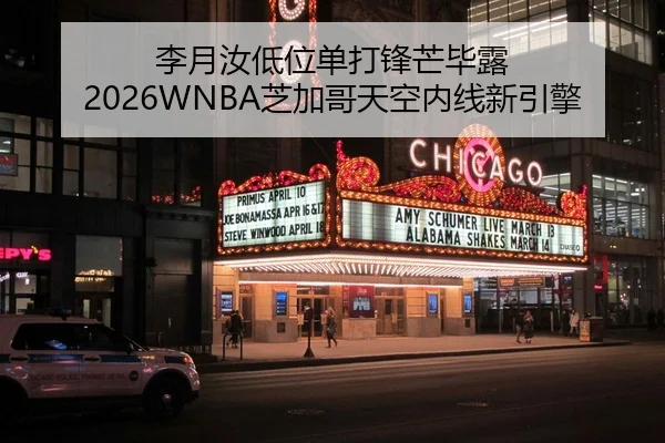 李月汝低位单打锋芒毕露 2026WNBA芝加哥天空内线新引擎