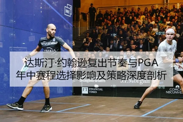达斯汀·约翰逊复出节奏与PGA年中赛程选择影响及策略深度剖析